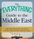 The Everything Guide to the Middle East : Understand the People, the Politics, and the Culture of the Conflicted Region