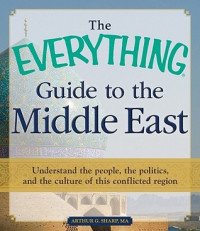 The Everything Guide to the Middle East : Understand the People, the Politics, and the Culture of the Conflicted Region