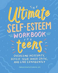 The Ultimate Self-Esteem Workbook for Teens: Overcome Insecurity, Defeat Your Inner Critic, and Live Confidently