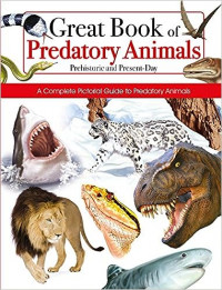 Great Book of Predatory Animals Pre-historic and Present Day: A Complete Guide to Predatory Animals