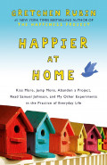 Happier at home : kiss more, jump more, abandon a project, read Samuel Johnson, and my other experiments in the practice of everyday life