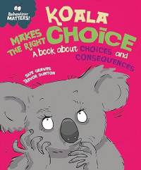 Koala Makes the Right Choice: A book about choices and consequences (Behaviour Matters)