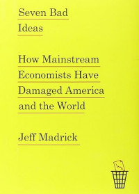 Seven Bad Ideas: How Mainstream Economists Have Damaged America and the World