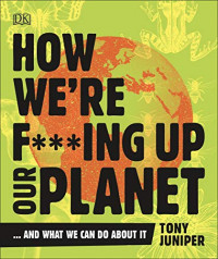 How We're F***ing p Our Planet: And What We Can Do About It