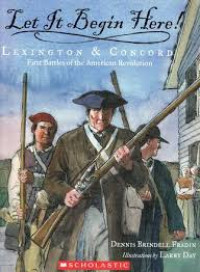 Let It Begin Here! Lexington & Concord : First Battles of the American Revolution