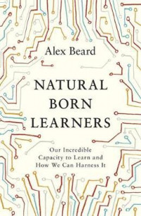 Natural Born Learners : Our Incredible Capacity to Learn and How We Can Harness It