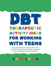 DBT Therapeutic Activity Ideas for Working with Teens: Skills and Exercises for Working with Clients with Borderline Personality Disorder, Depression, Anxiety, and Other Emotional Sensitivities