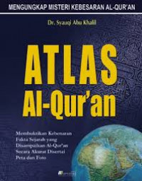 Atlas Al-Qur'an : Membuktikan Kebenaran Fakta sejarah Yang Di sampaikan Al-quran Secara Akurat di sertai Peta dan Foto