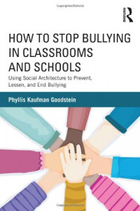 How To Stop Bullying In Classrooms And Schools : Using Social Architecture To Prevent, Lessen, And End Bullying