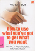 How To Use What You've Got To Get What You Want : Maksimalkan Potensi Anda Untuk Mencapai Kesuksesan