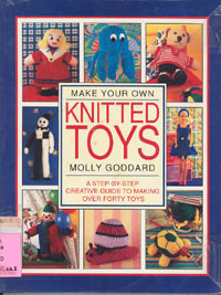 Make Your Own Knitted Toys : Step-By-Step Creative Guide To Making Over Forty Toys