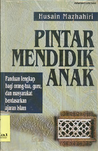 Pintar Mendidik Anak: Panduan Lengkap Bagi orang tua, guru, dan masyarakat berdasarkan ajaran Islam