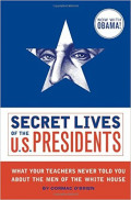 Secret lives of the U.S. presidents : what your teachers never told you about the men of the White House