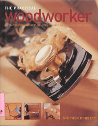 The Practical Woodworker : A Comprehensive Step-By-Step Course in Working With Wood