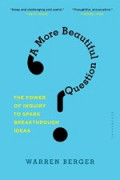 A More Beautiful Question: The Power of Inquiry to Spark Breakthrough Ideas