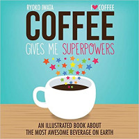 Coffee gives me superpowers : an illustrated book about the most awesome beverage on Earth