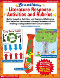 25 Fun and Fabulous Literature Response, Activities and Rubrics : Quick, Engaging Activities and Reproducible Rubrics That Help Kids Understand Literary Elements and Use Reading Strategies for Better Comprehension (Grades 4-8)