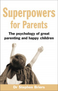 Superpowers for parents : the psychology of great parenting and happy children