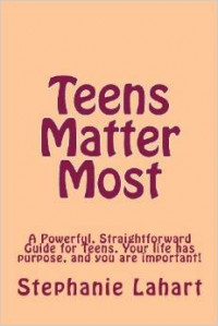 Teens Matter Most: A Powerful, Straightforward Guide for Teens. Your life has purpose, and you are important!