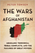 The Wars of Afghanistan : Messianic Terrorism, Tribal Conflicts, and the Failures of Great Powers